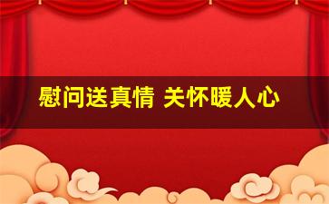 慰问送真情 关怀暖人心